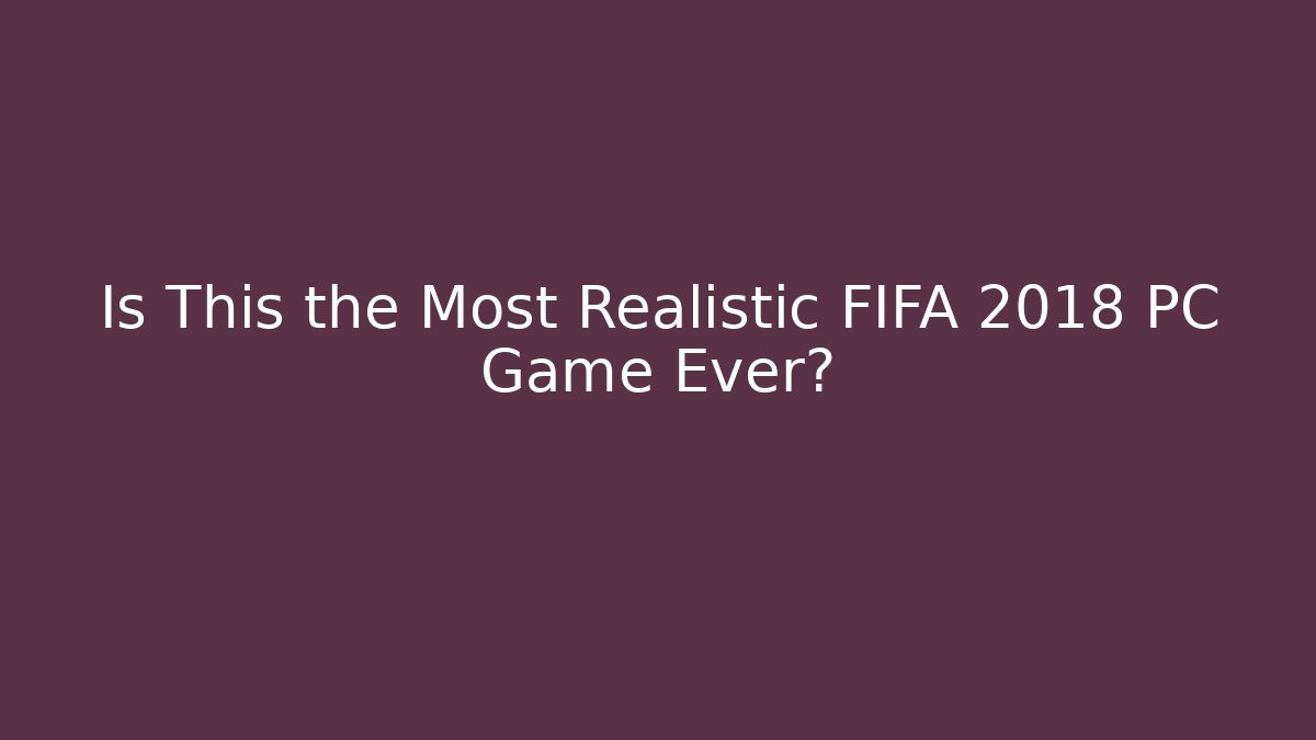Is This the Most Realistic FIFA 2018 PC Game Ever?