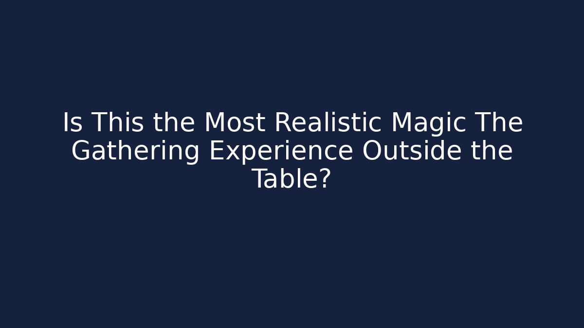 Is This the Most Realistic Magic The Gathering Experience Outside the Table?