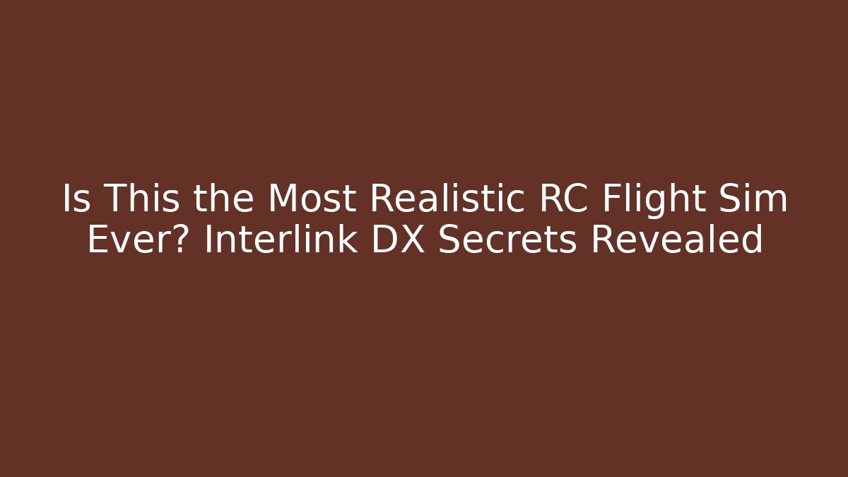 Is This the Most Realistic RC Flight Sim Ever? Interlink DX Secrets Revealed
