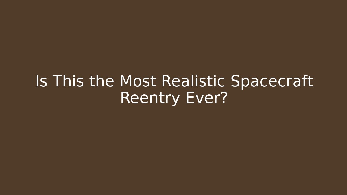 Is This the Most Realistic Spacecraft Reentry Ever?