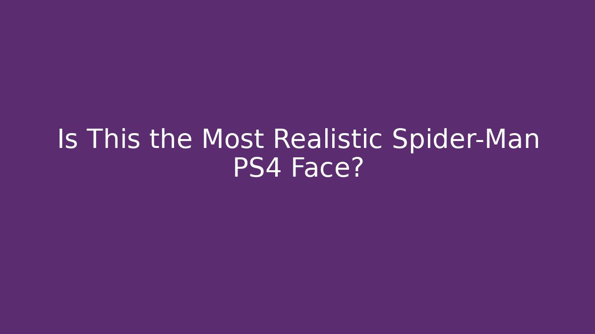 Is This the Most Realistic Spider-Man PS4 Face?