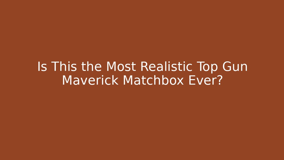 Is This the Most Realistic Top Gun Maverick Matchbox Ever?