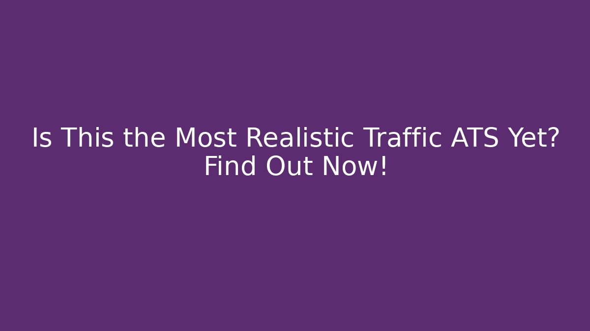 Is This the Most Realistic Traffic ATS Yet? Find Out Now!