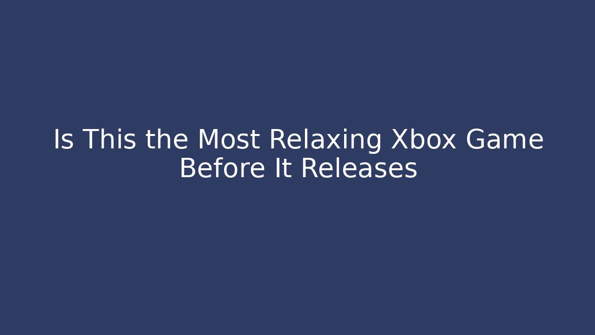 Is This the Most Relaxing Xbox Game Before It Releases