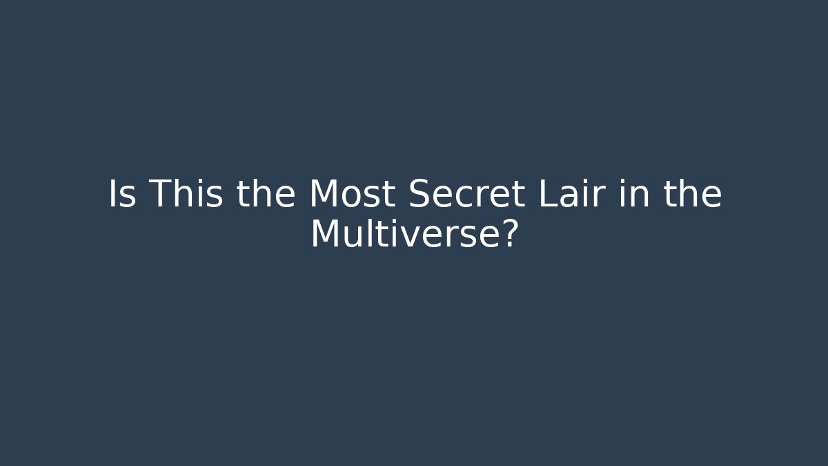 Is This the Most Secret Lair in the Multiverse?