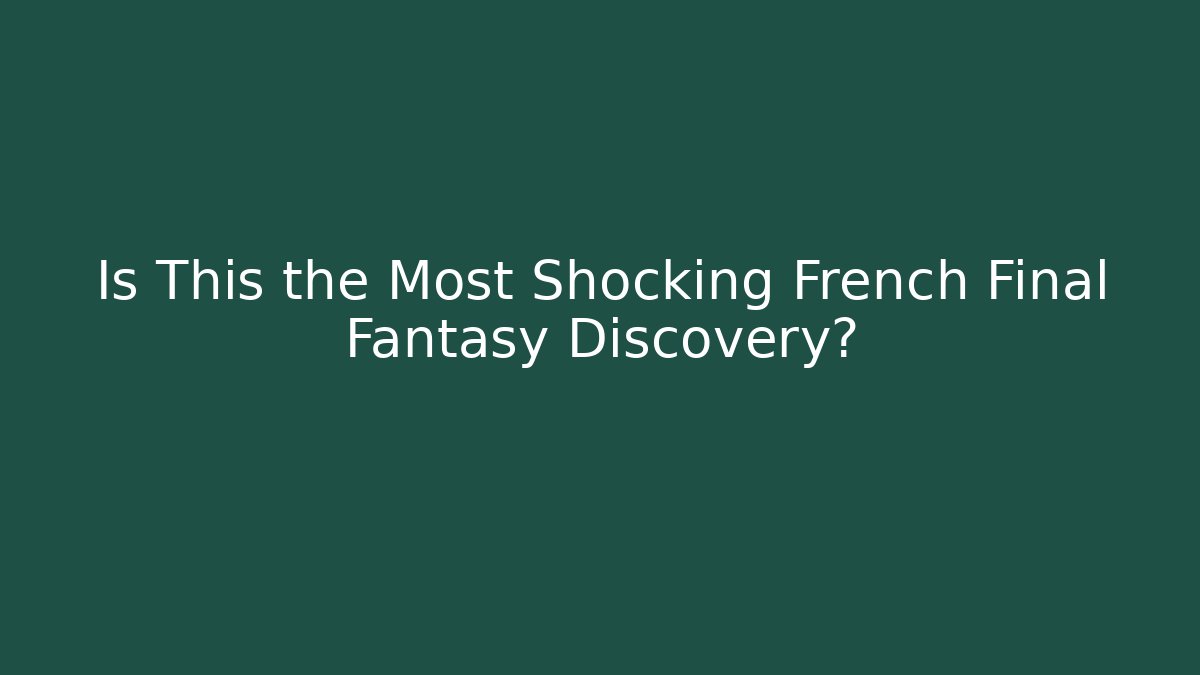 Is This the Most Shocking French Final Fantasy Discovery?
