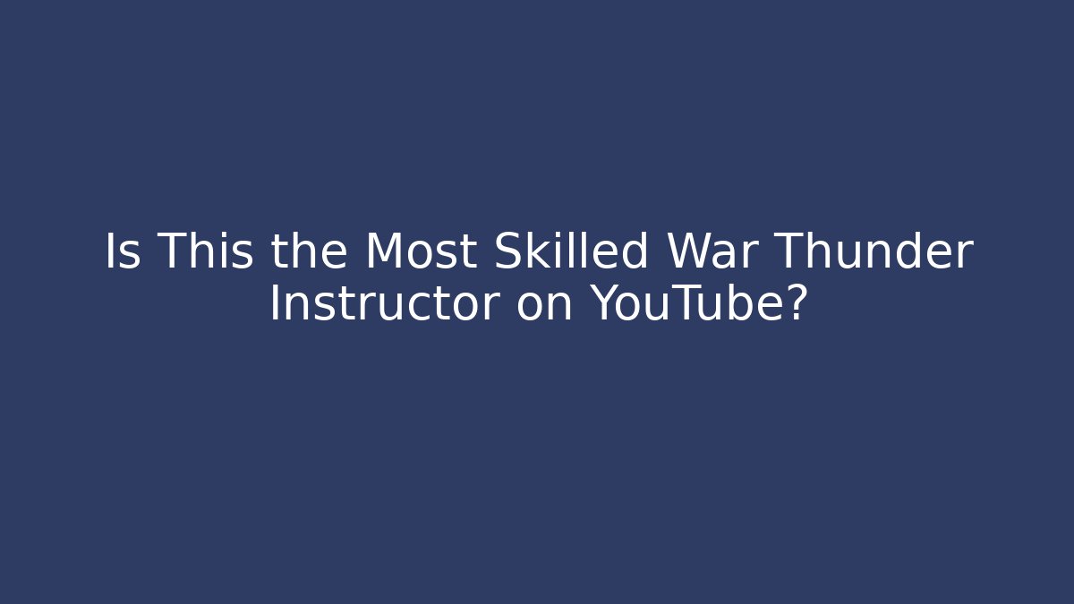Is This the Most Skilled War Thunder Instructor on YouTube?