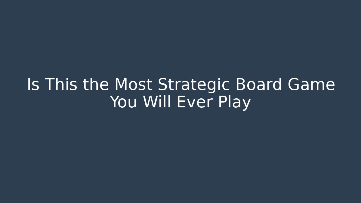 Is This the Most Strategic Board Game You Will Ever Play