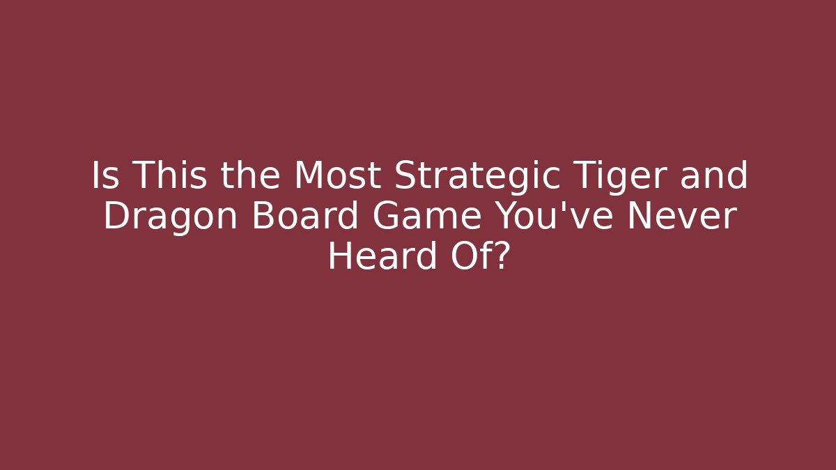 Is This the Most Strategic Tiger and Dragon Board Game You've Never Heard Of?