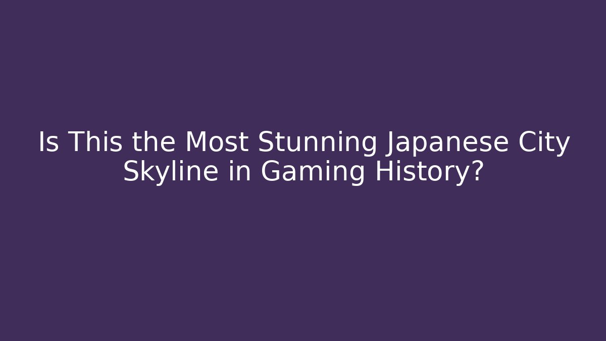 Is This the Most Stunning Japanese City Skyline in Gaming History?
