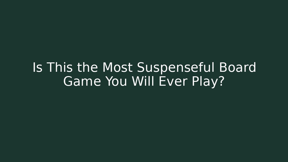Is This the Most Suspenseful Board Game You Will Ever Play?