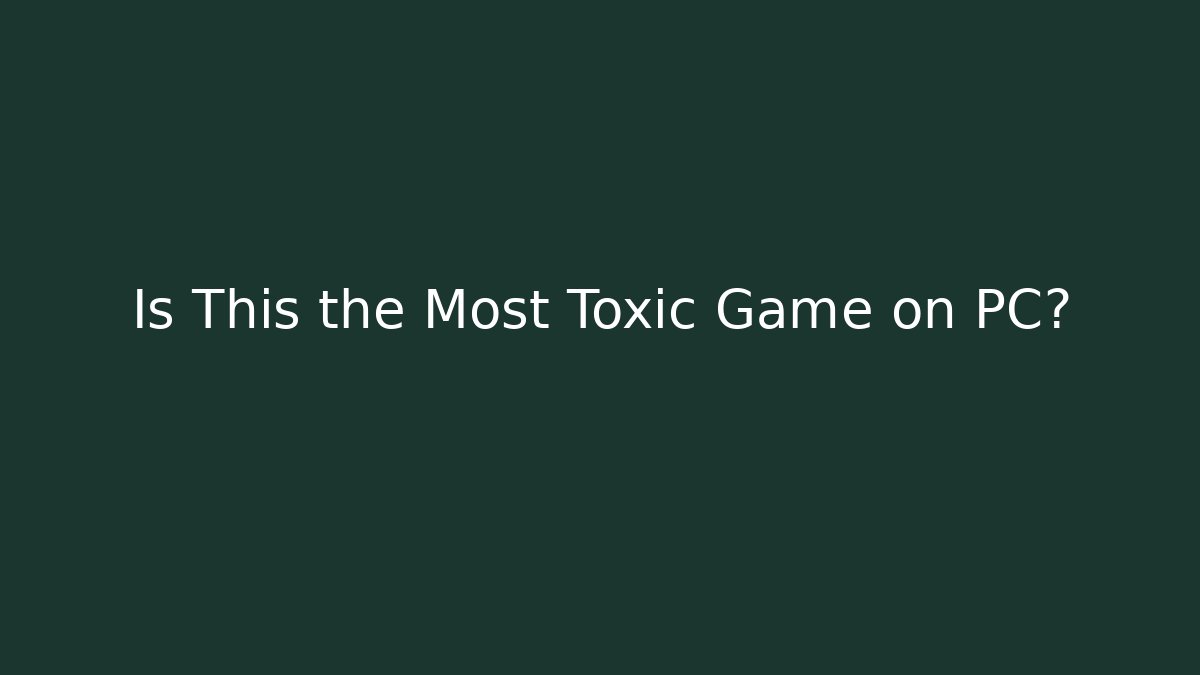 Is This the Most Toxic Game on PC?