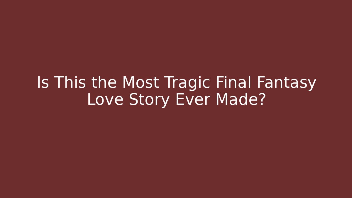 Is This the Most Tragic Final Fantasy Love Story Ever Made?