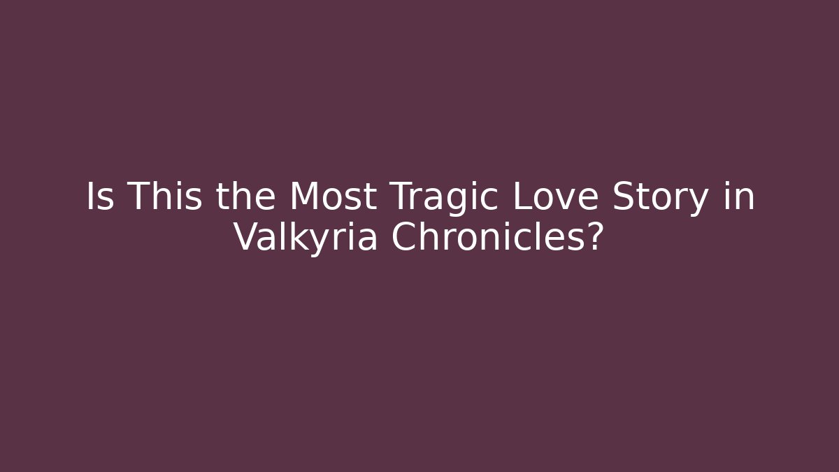 Is This the Most Tragic Love Story in Valkyria Chronicles?