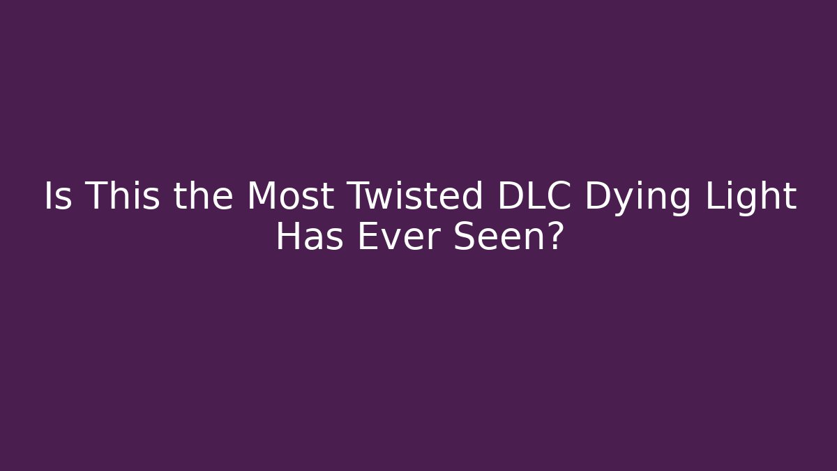 Is This the Most Twisted DLC Dying Light Has Ever Seen?