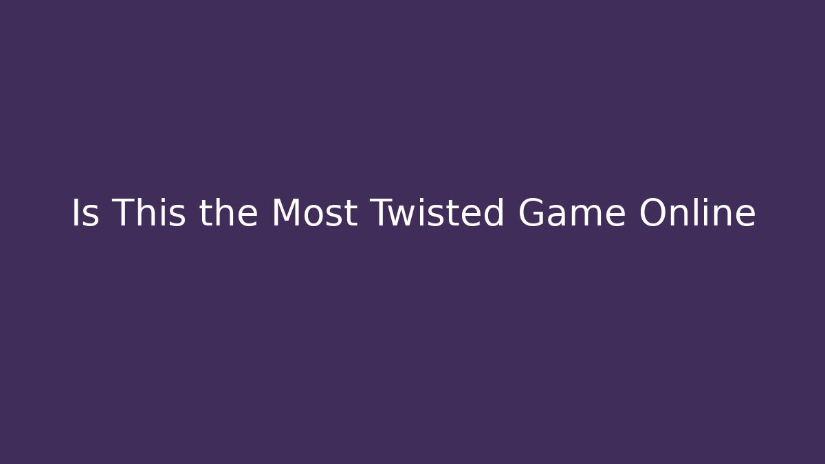 Is This the Most Twisted Game Online