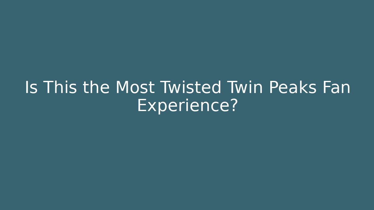 Is This the Most Twisted Twin Peaks Fan Experience?