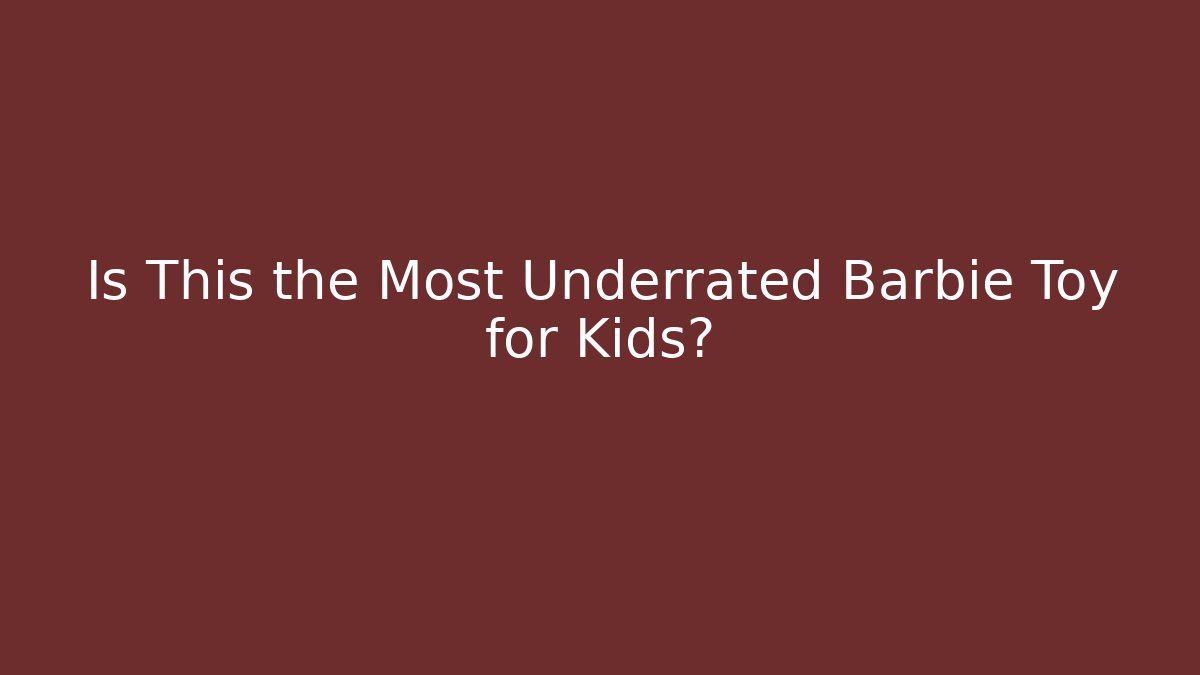 Is This the Most Underrated Barbie Toy for Kids?