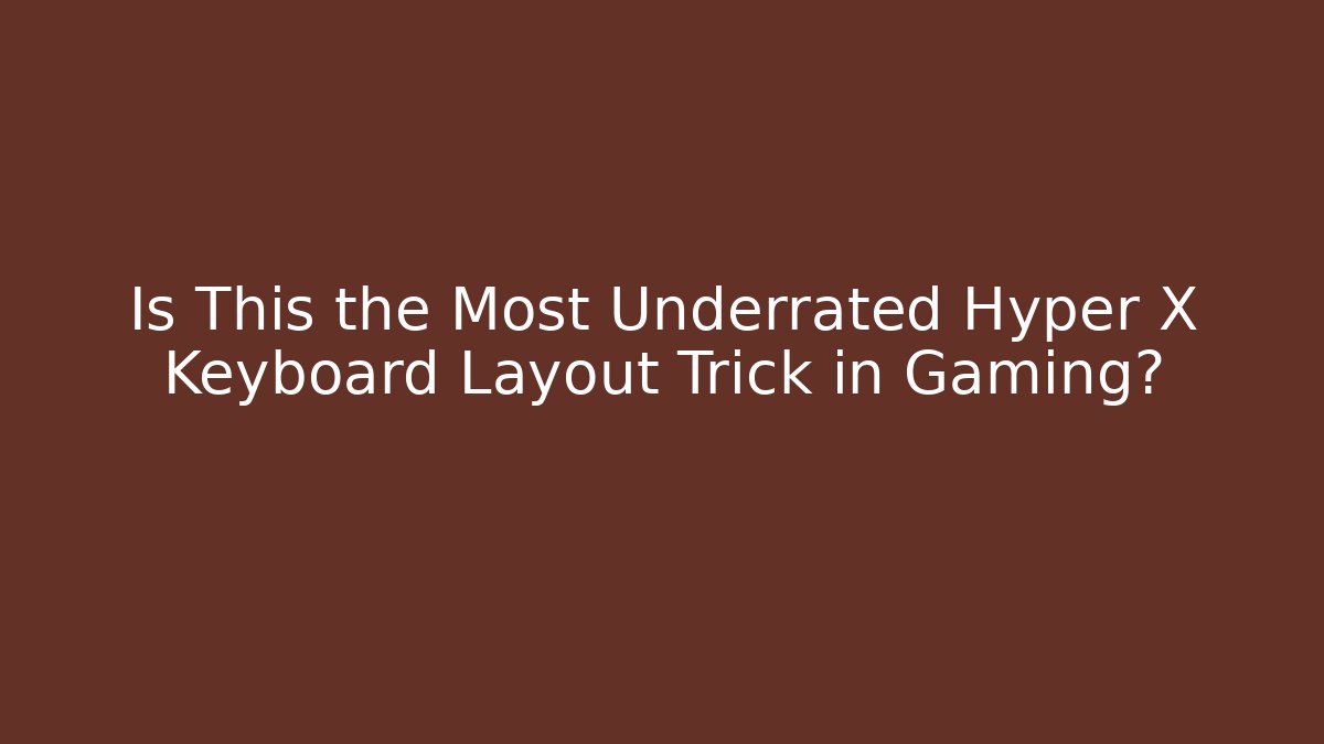 Is This the Most Underrated Hyper X Keyboard Layout Trick in Gaming?