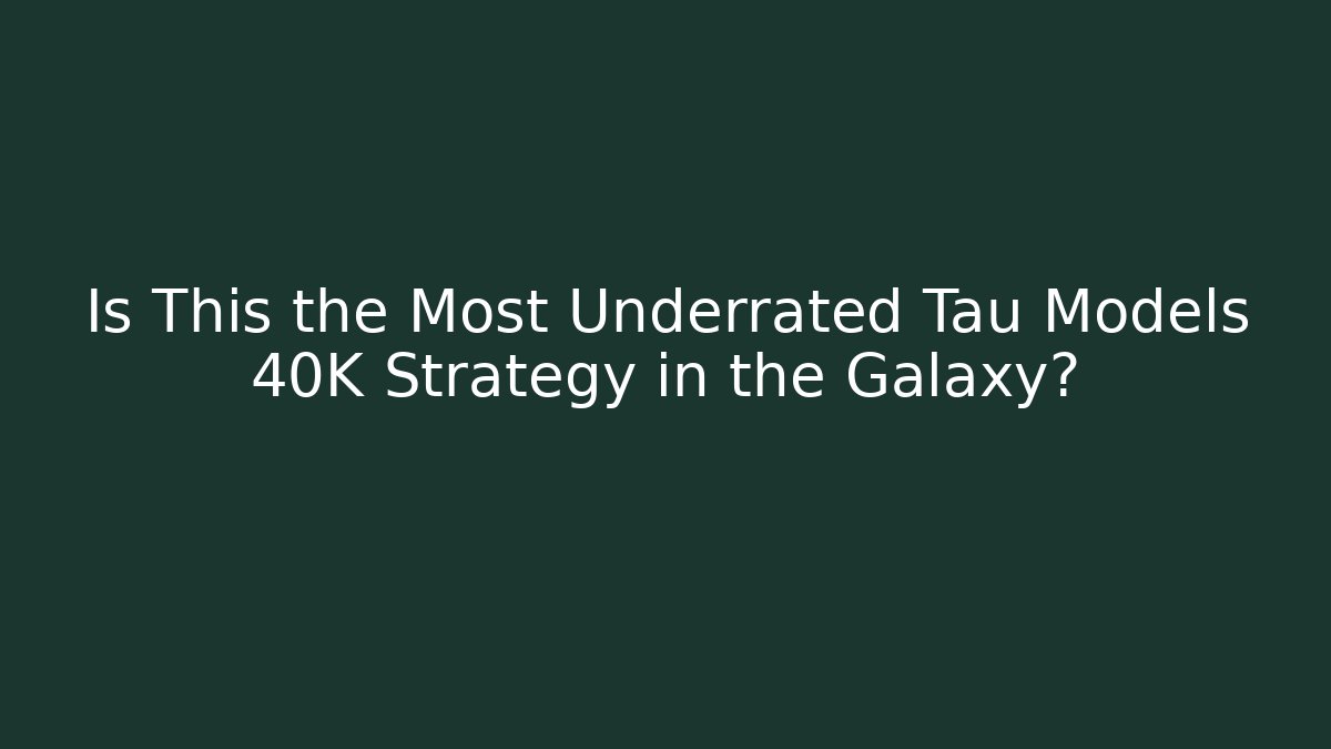 Is This the Most Underrated Tau Models 40K Strategy in the Galaxy?