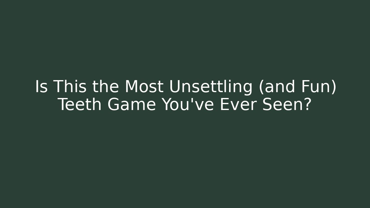 Is This the Most Unsettling (and Fun) Teeth Game You've Ever Seen?