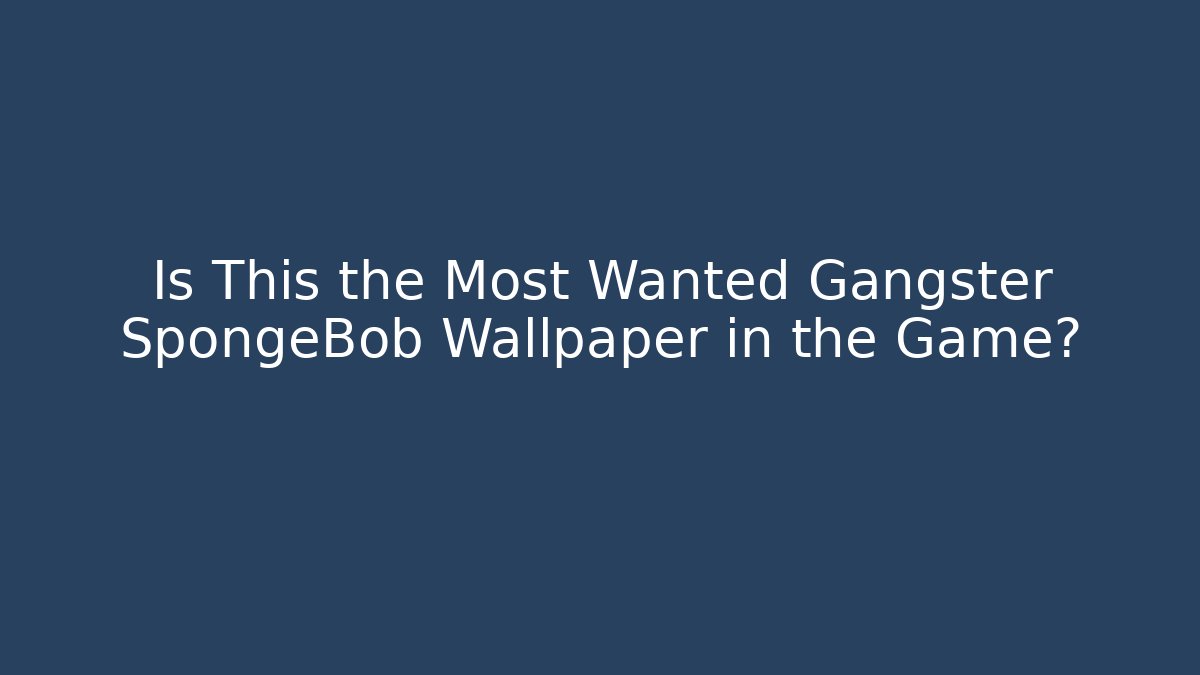 Is This the Most Wanted Gangster SpongeBob Wallpaper in the Game?