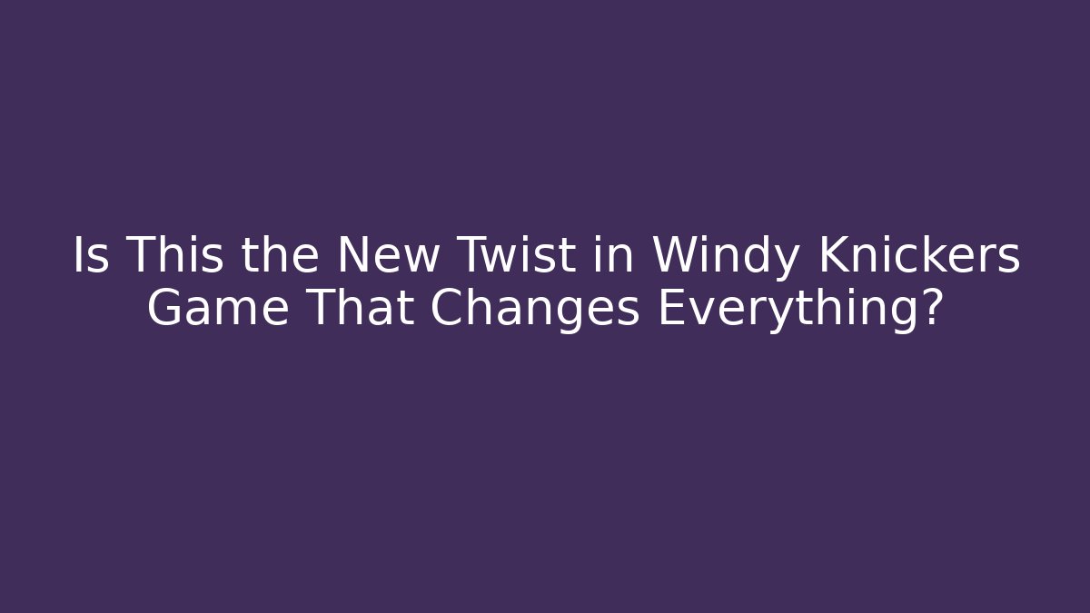 Is This the New Twist in Windy Knickers Game That Changes Everything?