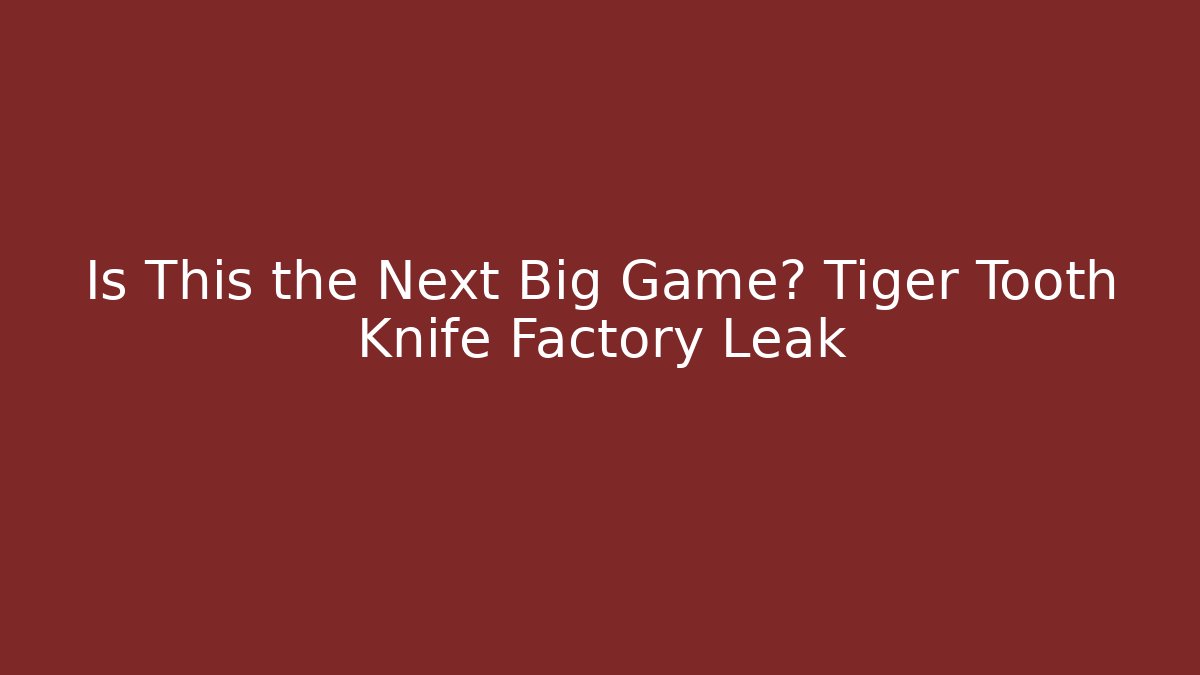 Is This the Next Big Game? Tiger Tooth Knife Factory Leak