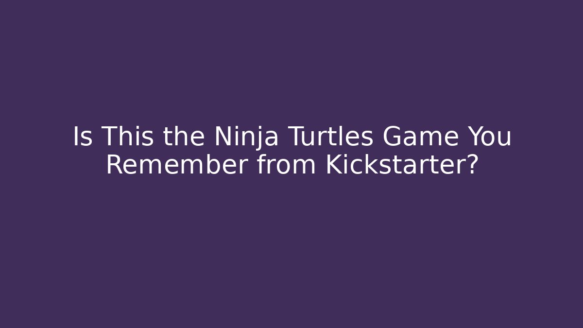 Is This the Ninja Turtles Game You Remember from Kickstarter?