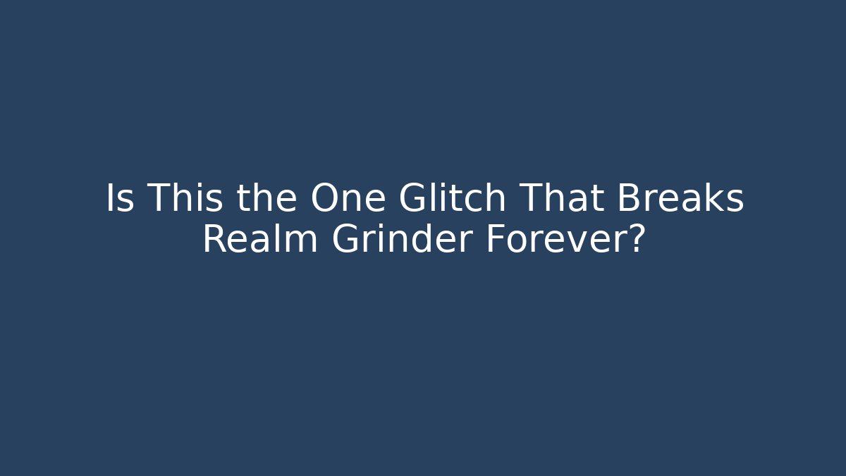 Is This the One Glitch That Breaks Realm Grinder Forever?