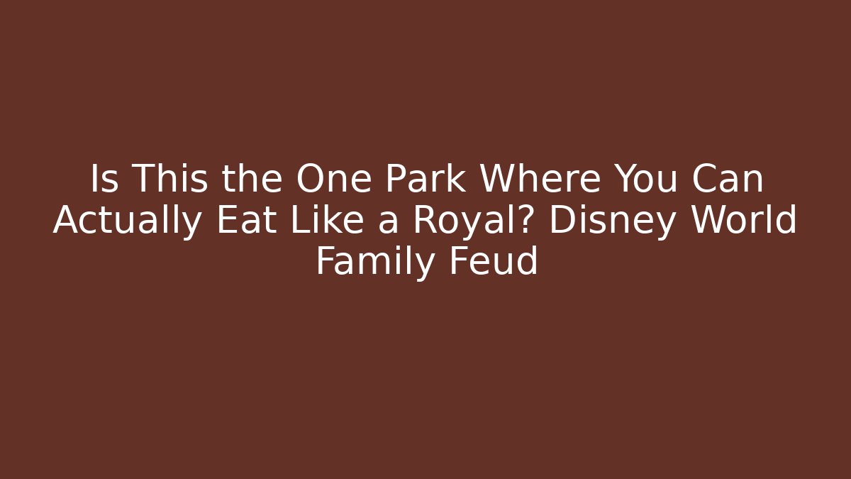 Is This the One Park Where You Can Actually Eat Like a Royal? Disney World Family Feud