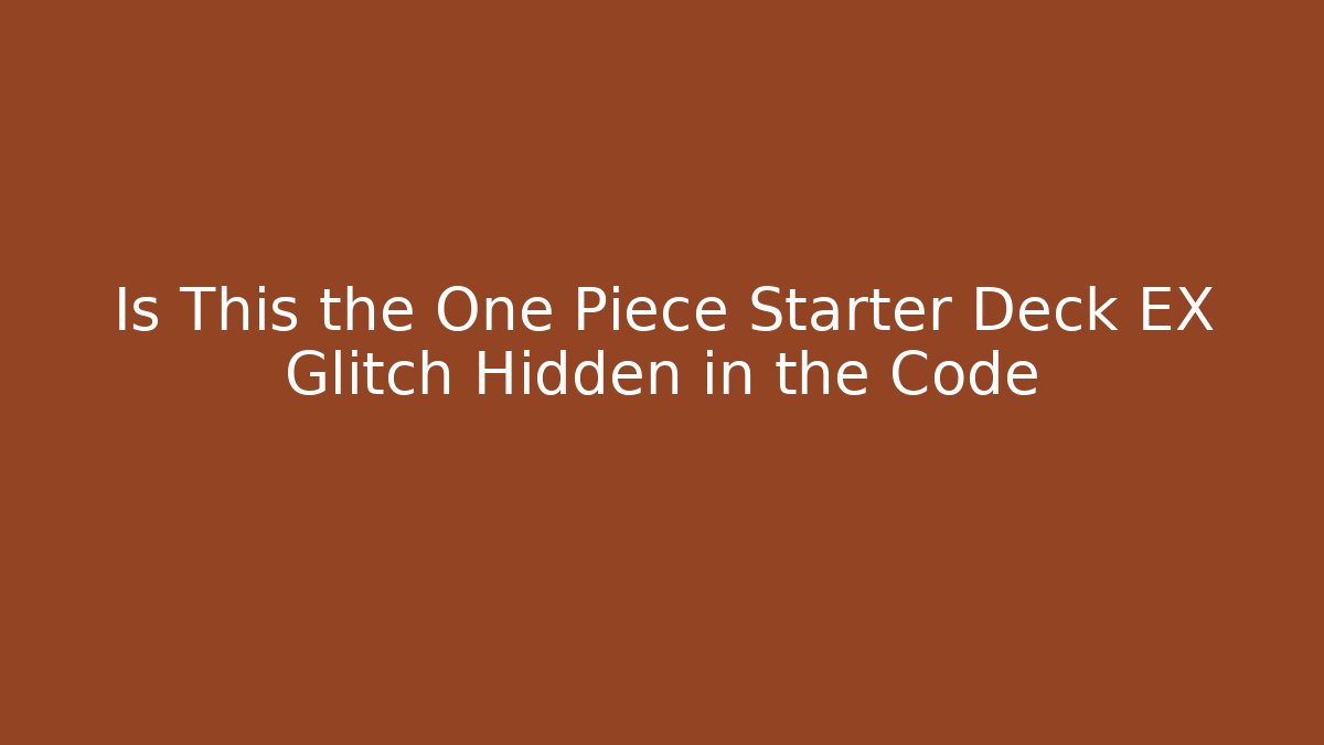 Is This the One Piece Starter Deck EX Glitch Hidden in the Code
