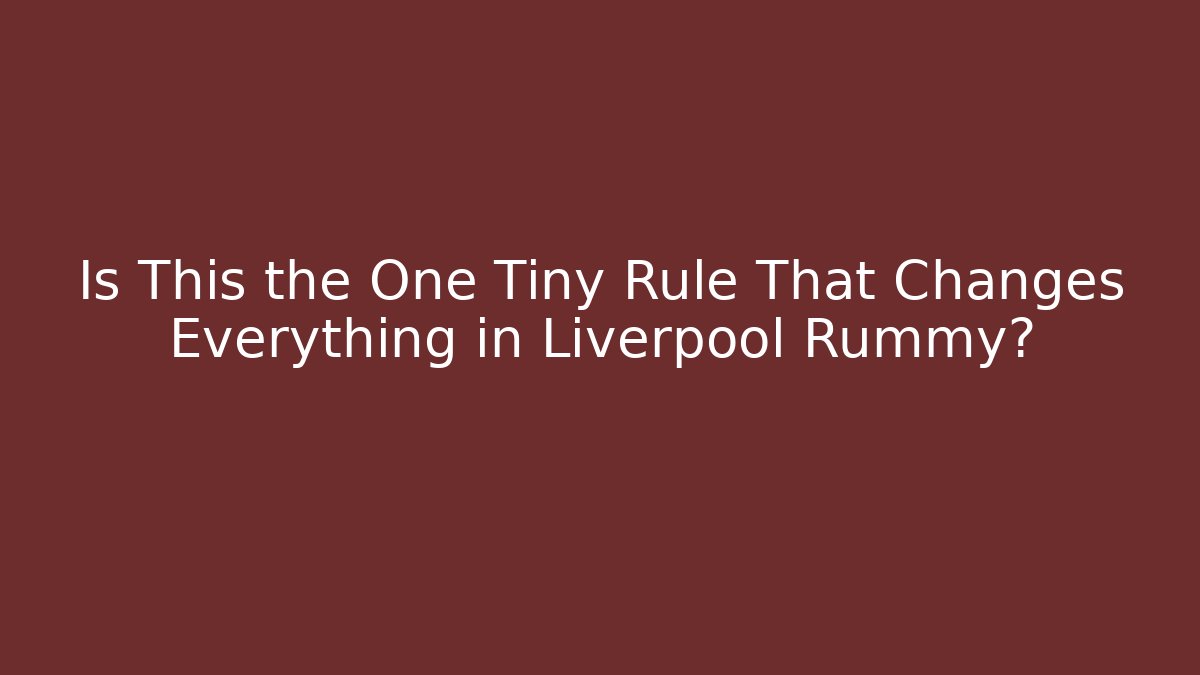 Is This the One Tiny Rule That Changes Everything in Liverpool Rummy?
