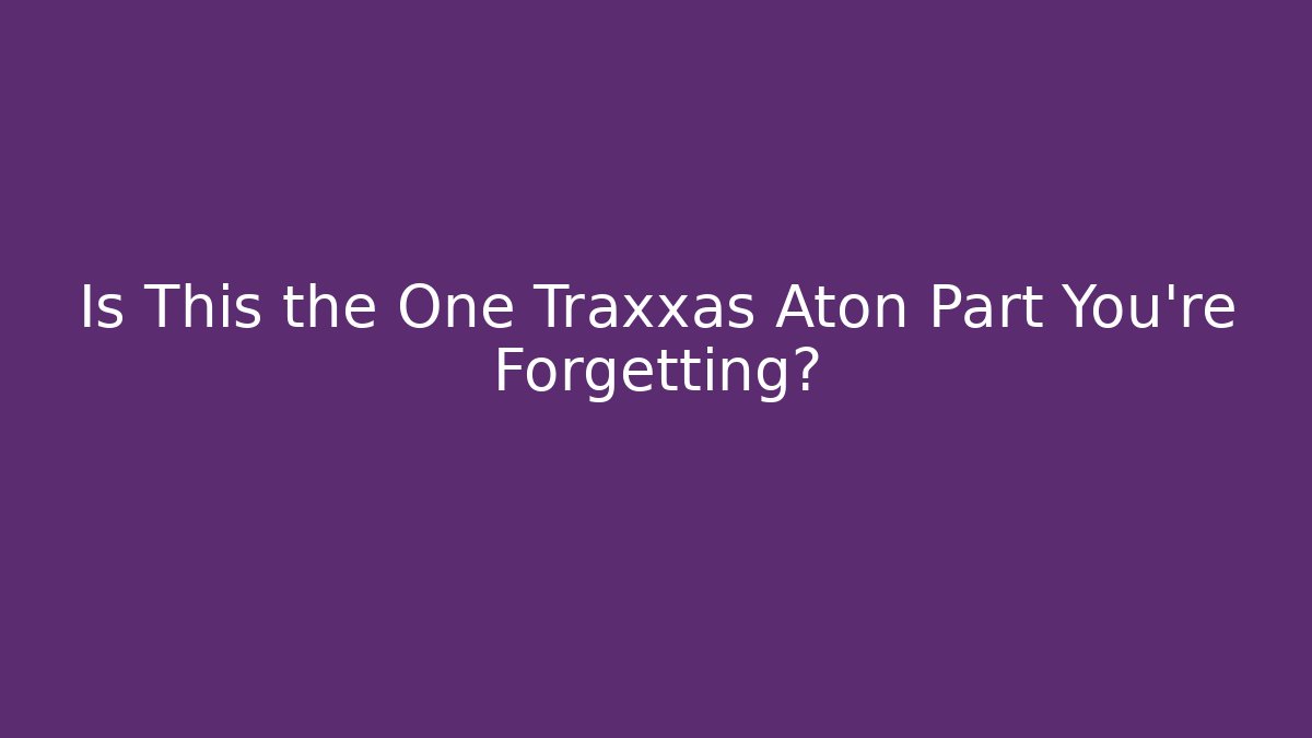 Is This the One Traxxas Aton Part You're Forgetting?