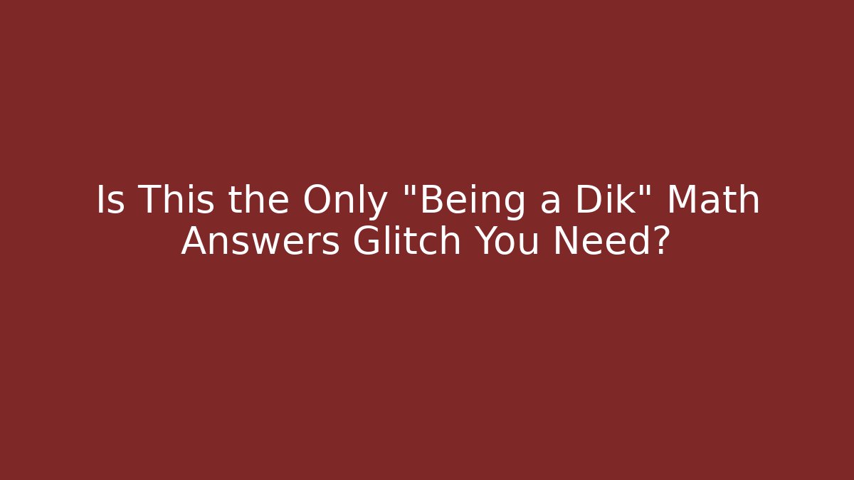 Is This the Only "Being a Dik" Math Answers Glitch You Need?