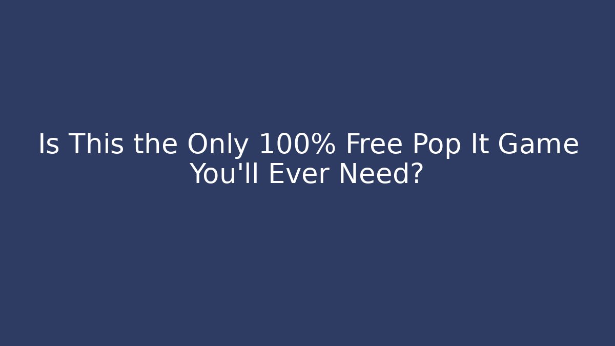 Is This the Only 100% Free Pop It Game You'll Ever Need?