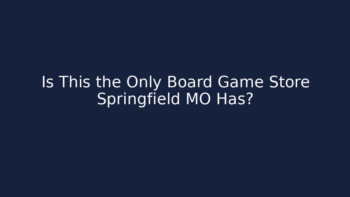 Is This the Only Board Game Store Springfield MO Has?