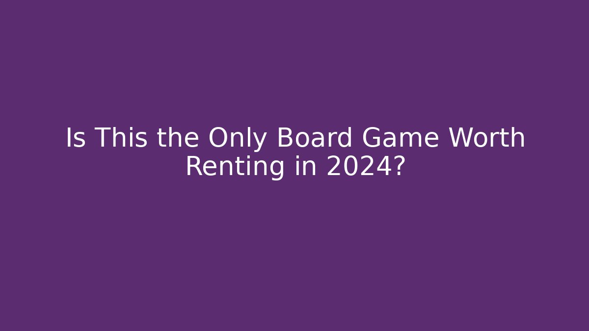 Is This the Only Board Game Worth Renting in 2024?
