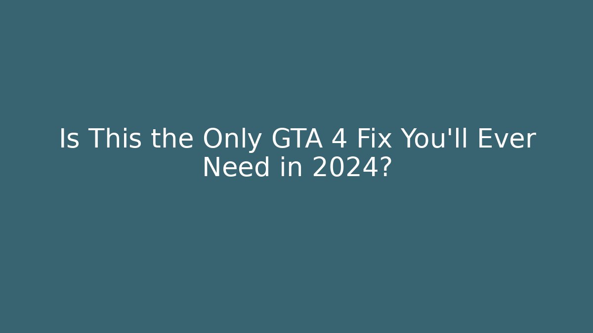 Is This the Only GTA 4 Fix You'll Ever Need in 2024?