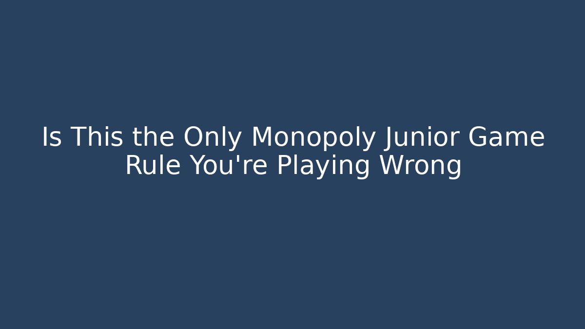 Is This the Only Monopoly Junior Game Rule You’re Playing Wrong