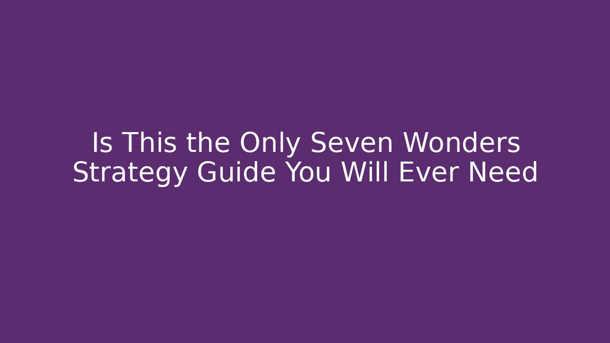Is This the Only Seven Wonders Strategy Guide You Will Ever Need