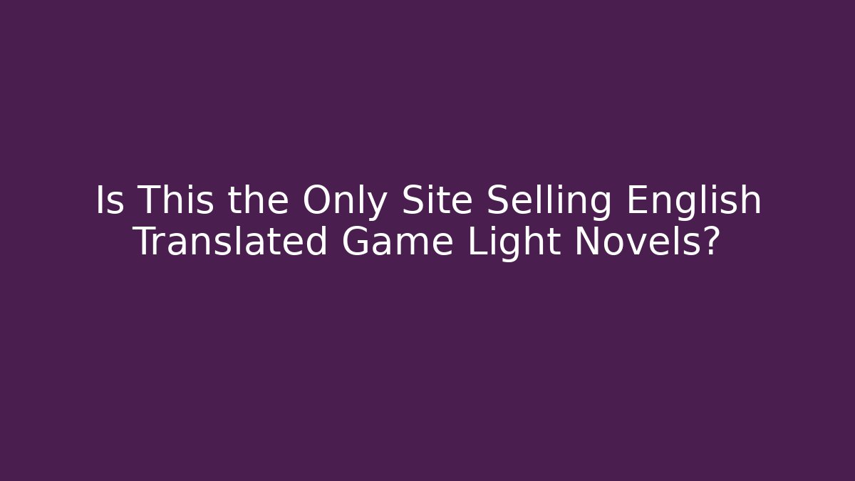 Is This the Only Site Selling English Translated Game Light Novels?