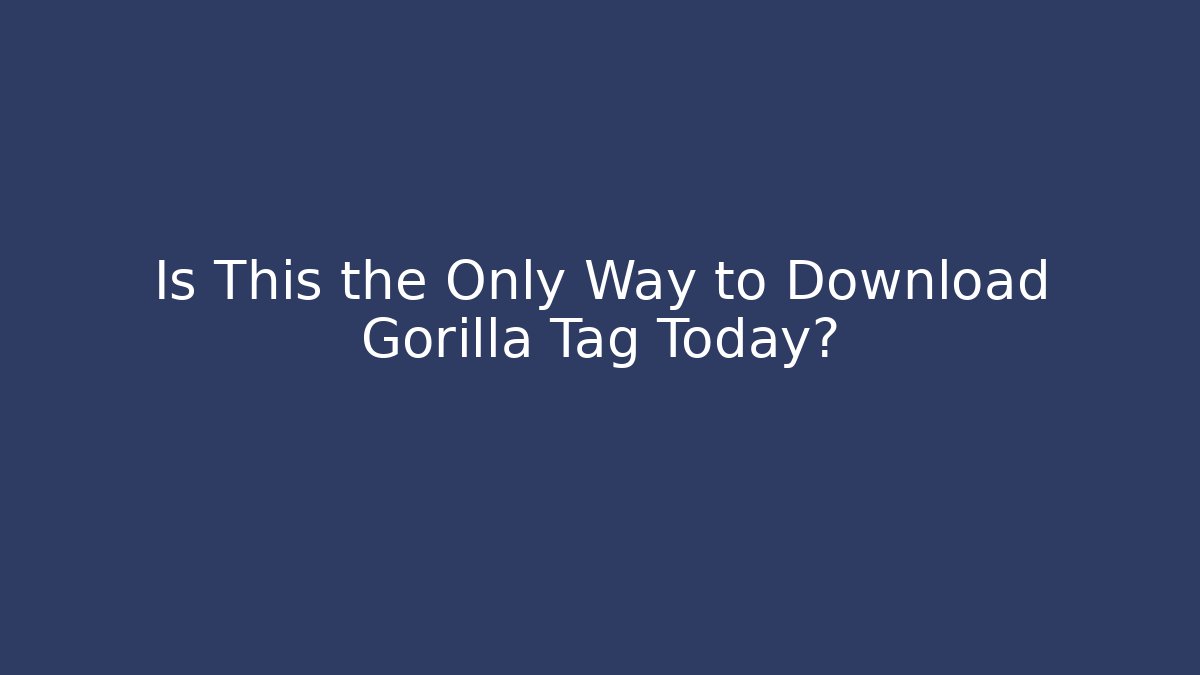 Is This the Only Way to Download Gorilla Tag Today?