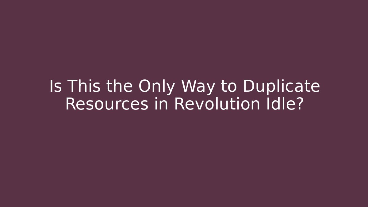 Is This the Only Way to Duplicate Resources in Revolution Idle?