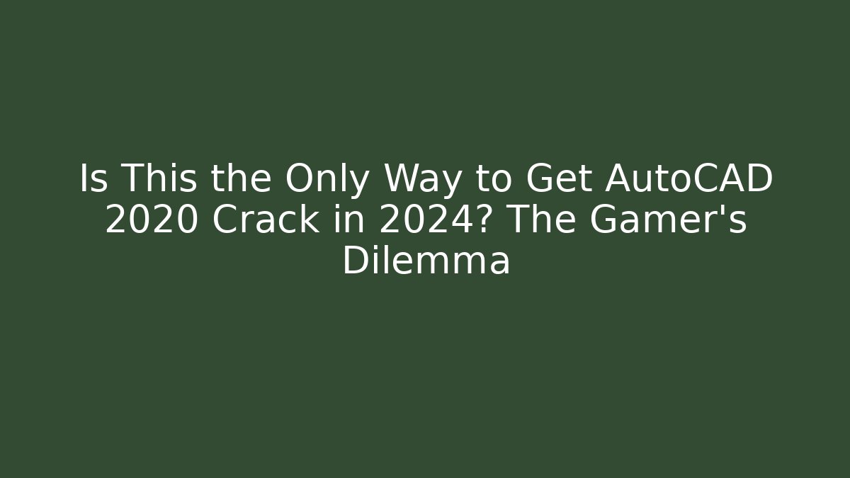 Is This the Only Way to Get AutoCAD 2020 Crack in 2024? The Gamer's Dilemma