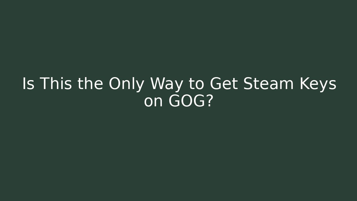 Is This the Only Way to Get Steam Keys on GOG?