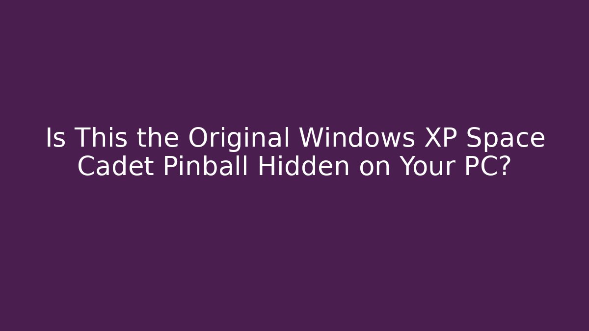 Is This the Original Windows XP Space Cadet Pinball Hidden on Your PC?