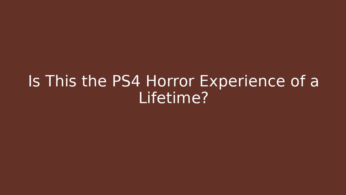 Is This the PS4 Horror Experience of a Lifetime?