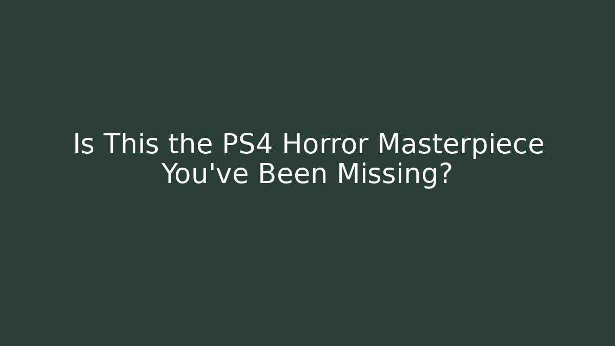 Is This the PS4 Horror Masterpiece You've Been Missing?