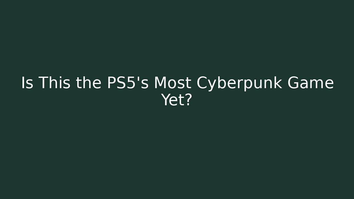 Is This the PS5’s Most Cyberpunk Game Yet?